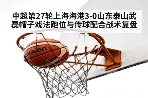 中超第27轮上海海港3-0山东泰山武磊帽子戏法跑位与传球配合战术复盘