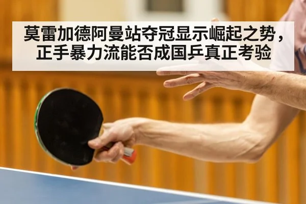 莫雷加德阿曼站夺冠显示崛起之势，正手暴力流能否成国乒真正考验