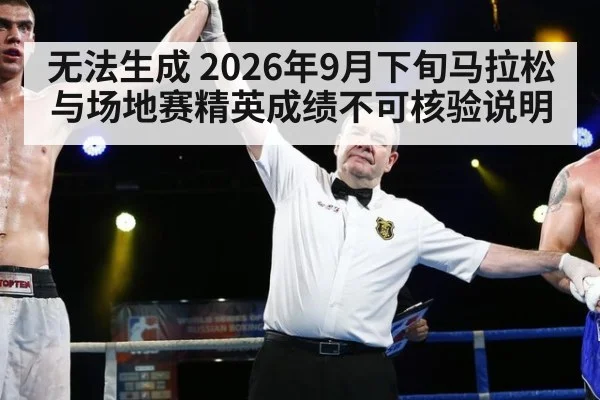 无法生成 2026年9月下旬马拉松与场地赛精英成绩不可核验说明