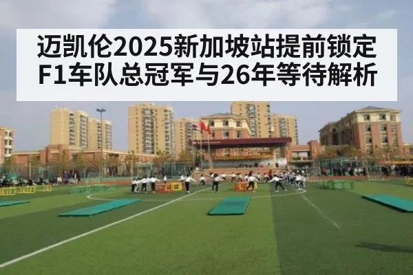迈凯伦2025新加坡站提前锁定F1车队总冠军与26年等待解析